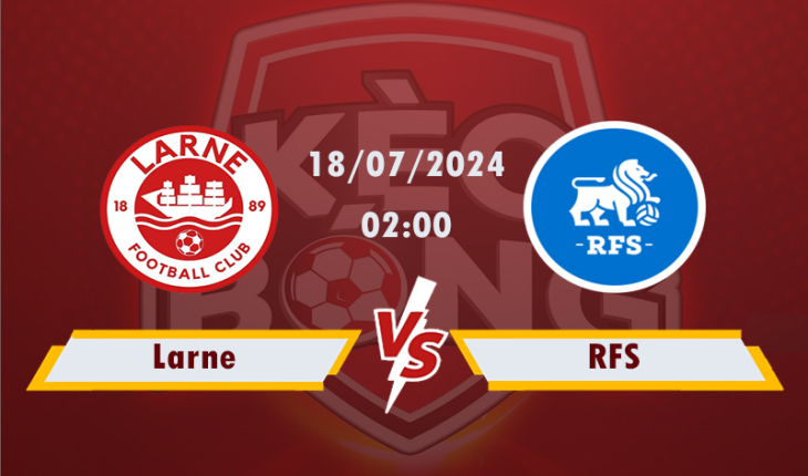 Nhận định, soi kèo Larne vs RFS, 02h00 ngày 18/7/2024